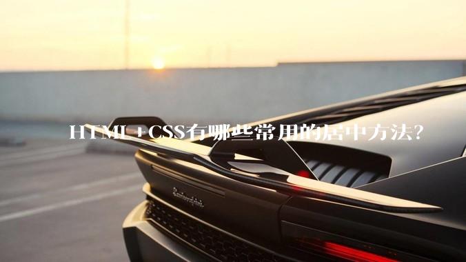 HTML+CSS有哪些常用的居中方法？